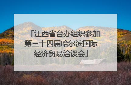 江西省台办组织参加第三十四届哈尔滨国际经济贸易洽谈会