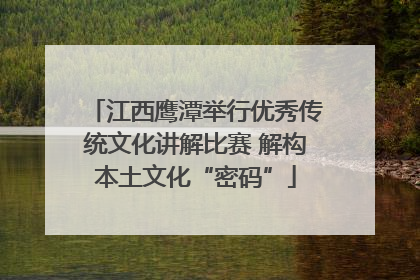 江西鹰潭举行优秀传统文化讲解比赛 解构本土文化“密码”