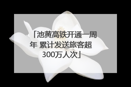 池黄高铁开通一周年 累计发送旅客超300万人次