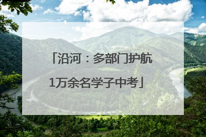 沿河：多部门护航1万余名学子中考