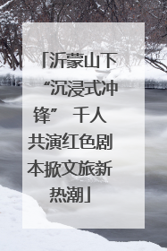 沂蒙山下“沉浸式冲锋” 千人共演红色剧本掀文旅新热潮