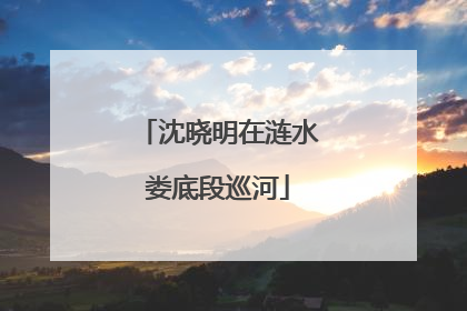 沈晓明在涟水娄底段巡河