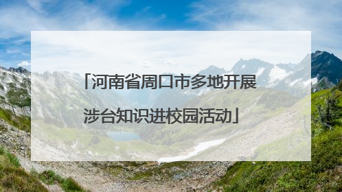 河南省周口市多地开展涉台知识进校园活动