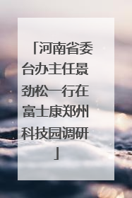 河南省委台办主任景劲松一行在富士康郑州科技园调研