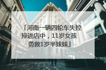 河南一辆四轮车失控撞进店中，11岁女孩勇救1岁半妹妹