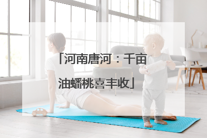 河南唐河：千亩油蟠桃喜丰收