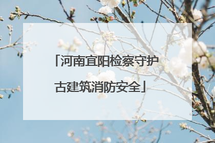 河南宜阳检察守护古建筑消防安全
