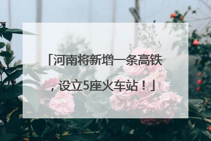 河南将新增一条高铁，设立5座火车站！