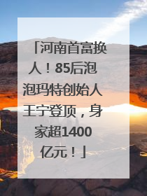 河南首富换人！85后泡泡玛特创始人王宁登顶，身家超1400亿元！