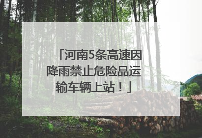 河南5条高速因降雨禁止危险品运输车辆上站！