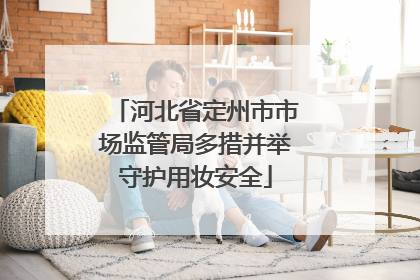 河北省定州市市场监管局多措并举守护用妆安全