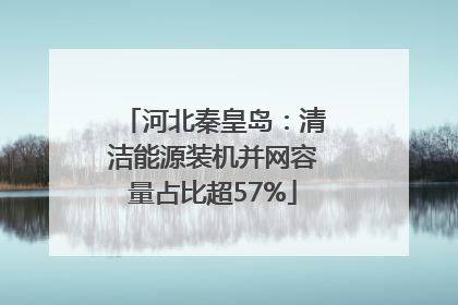 河北秦皇岛：清洁能源装机并网容量占比超57%