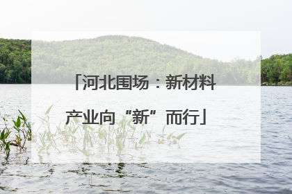 河北围场：新材料产业向“新”而行