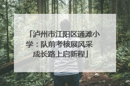 泸州市江阳区通滩小学：队前考核展风采 成长路上启新程