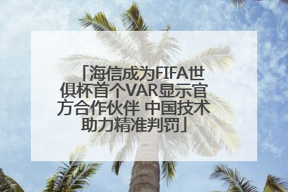 海信成为FIFA世俱杯首个VAR显示官方合作伙伴 中国技术助力精准判罚