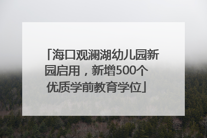 海口观澜湖幼儿园新园启用，新增500个优质学前教育学位