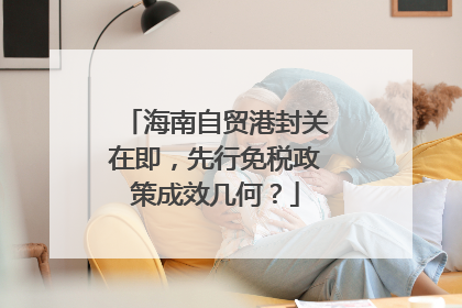 海南自贸港封关在即，先行免税政策成效几何？