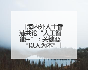 海内外人士香港共论“人工智能+”：关键要“以人为本”