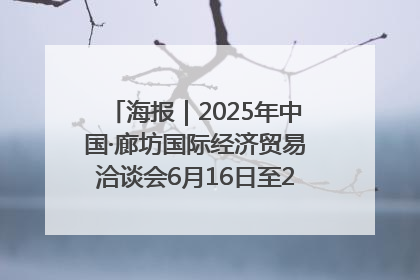 海报｜2025年中国·廊坊国际经济贸易洽谈会6月16日至20日在廊坊召开