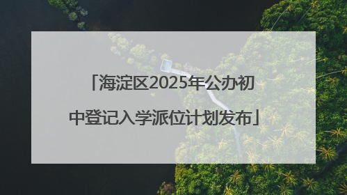 海淀区2025年公办初中登记入学派位计划发布