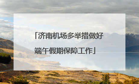 济南机场多举措做好端午假期保障工作