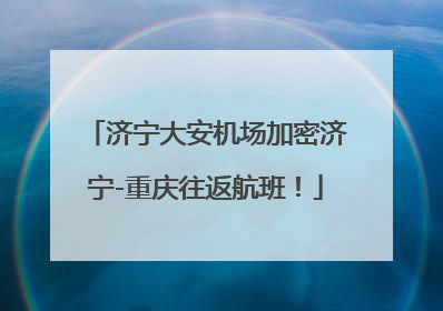 济宁大安机场加密济宁-重庆往返航班！
