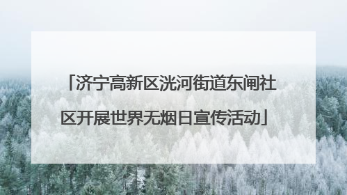 济宁高新区洸河街道东闸社区开展世界无烟日宣传活动
