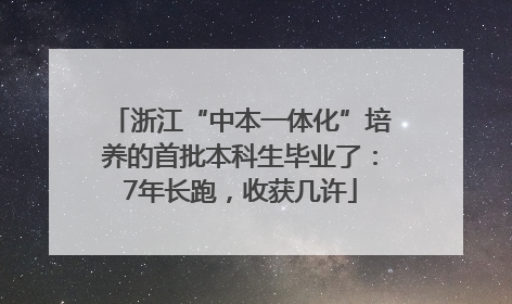 浙江“中本一体化”培养的首批本科生毕业了：7年长跑，收获几许