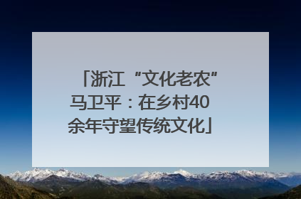 浙江“文化老农”马卫平：在乡村40余年守望传统文化