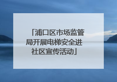 浦口区市场监管局开展电梯安全进社区宣传活动