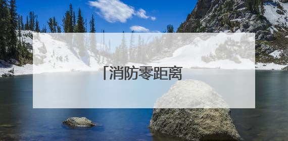 消防零距离 安全伴我行