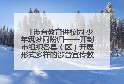 涉台教育进校园 少年筑梦同盼归——开封市组织各县（区）开展形式多样的涉台宣传教育进校园活动