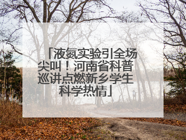 液氮实验引全场尖叫！河南省科普巡讲点燃新乡学生科学热情