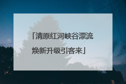 清原红河峡谷漂流焕新升级引客来