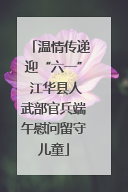 温情传递迎“六一” 江华县人武部官兵端午慰问留守儿童