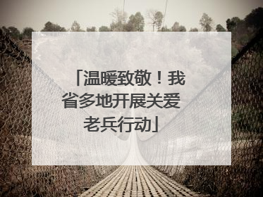 温暖致敬！我省多地开展关爱老兵行动