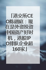 港交所CEO陈翊庭：现在是外资投资中国资产好时机，港股IPO排队企业超160家