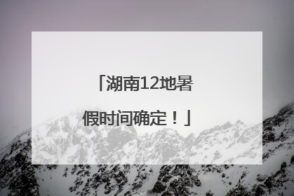湖南12地暑假时间确定！