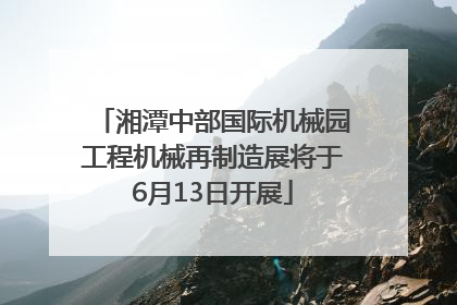 湘潭中部国际机械园工程机械再制造展将于6月13日开展