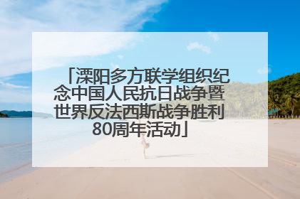 溧阳多方联学组织纪念中国人民抗日战争暨世界反法西斯战争胜利80周年活动