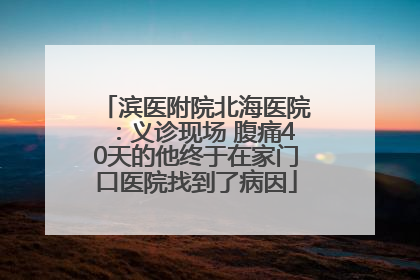 滨医附院北海医院：义诊现场 腹痛40天的他终于在家门口医院找到了病因