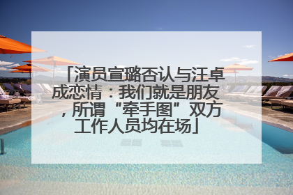 演员宣璐否认与汪卓成恋情：我们就是朋友，所谓“牵手图”双方工作人员均在场