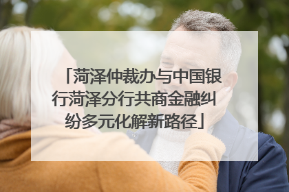 菏泽仲裁办与中国银行菏泽分行共商金融纠纷多元化解新路径