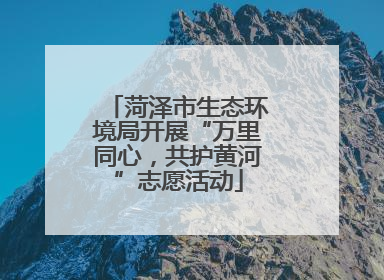 菏泽市生态环境局开展“万里同心，共护黄河”志愿活动