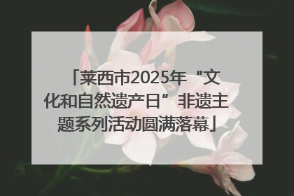莱西市2025年“文化和自然遗产日”非遗主题系列活动圆满落幕