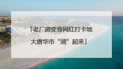 老厂房变身网红打卡地 大唐华市“潮”起来