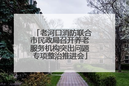 老河口消防联合市民政局召开养老服务机构突出问题专项整治推进会