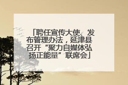 聘任宣传大使、发布管理办法，延津县召开“聚力自媒体弘扬正能量”联席会