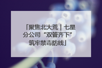 聚焦北大荒｜七星分公司“双管齐下”筑牢禁毒防线