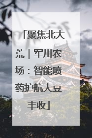 聚焦北大荒｜军川农场：智能喷药护航大豆丰收